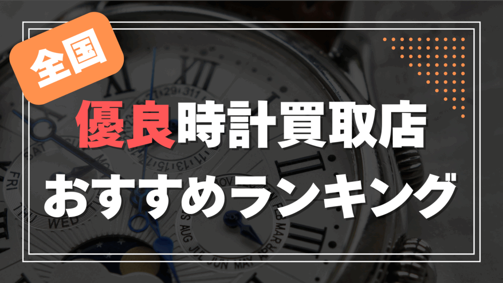 全国の時計買取店ランキングTOP7【2025年最新版】