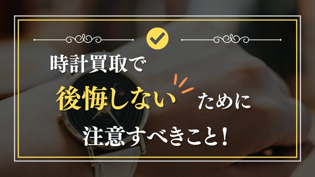 時計買取で後悔しないための注意事項