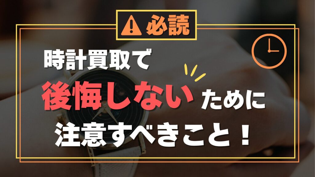 時計買取で後悔しないための注意事項