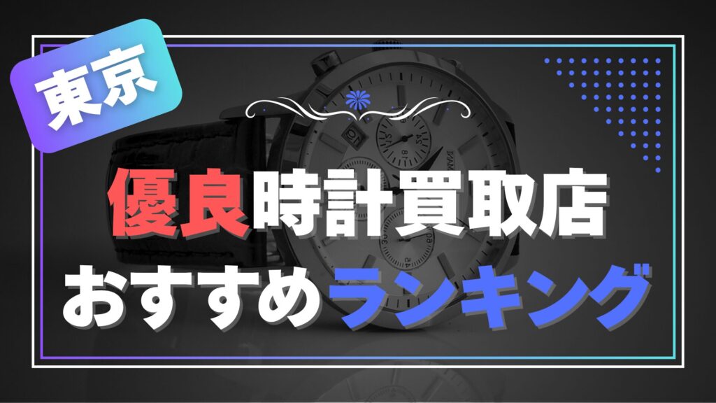東京でおすすめの時計買取店ランキング【2025年最新版】