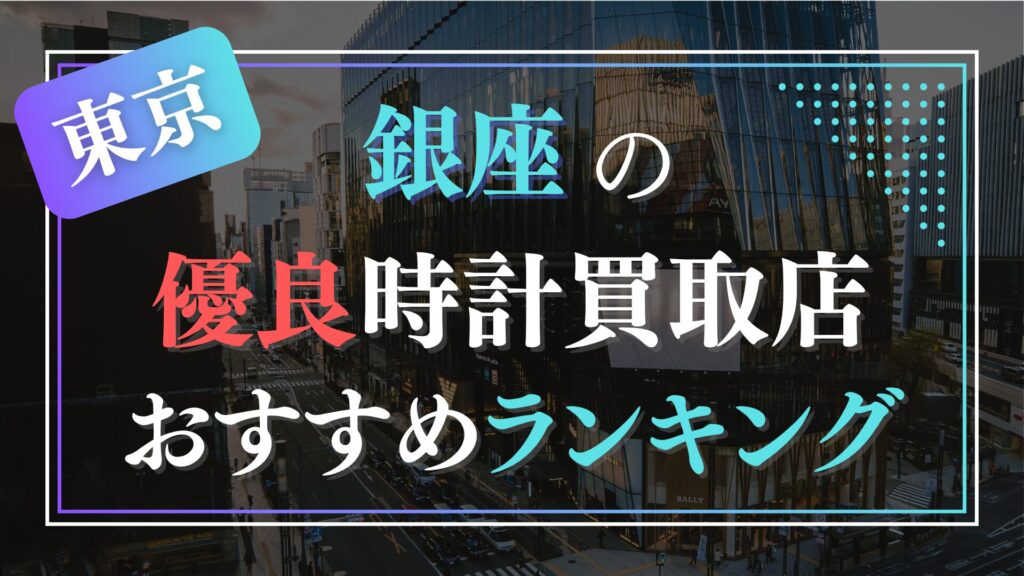 銀座でおすすめの時計買取店ランキングTOP10【2026年最新版】