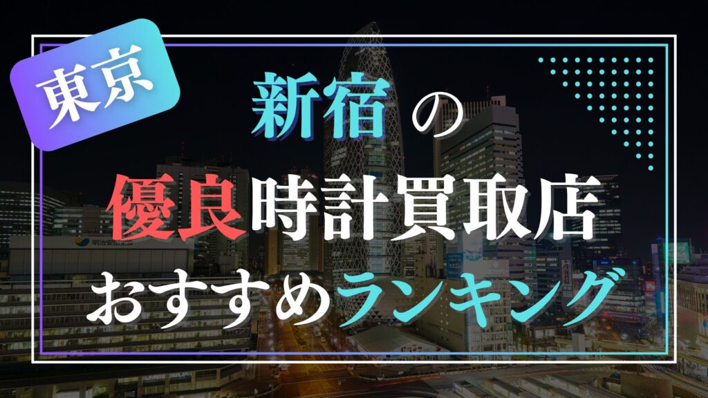 新宿でおすすめの時計買取店ランキングTOP10【2026年最新版】