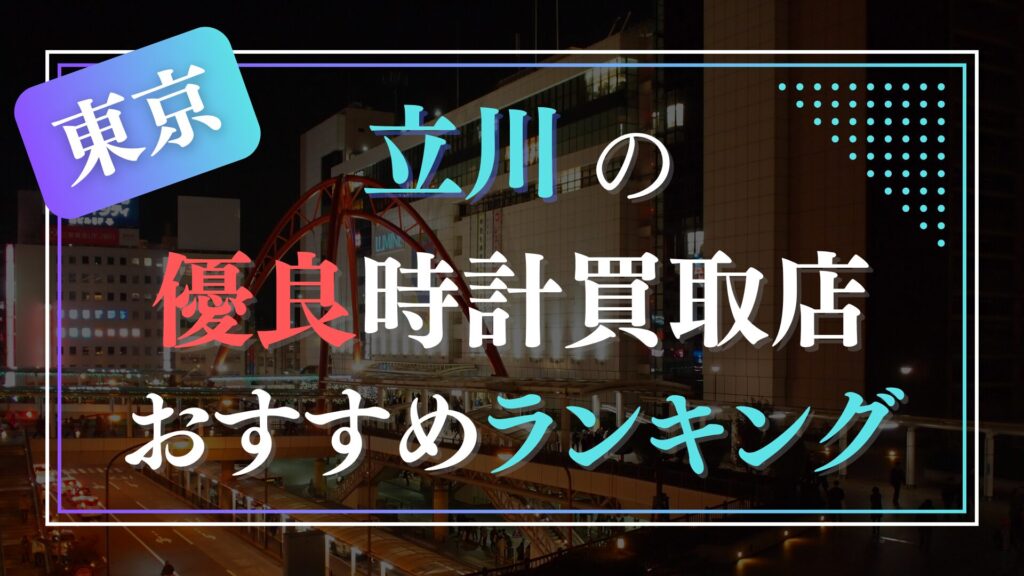 立川でおすすめの時計買取店ランキングTOP10【2026年最新版】