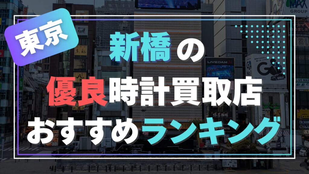 新橋でおすすめの時計買取店ランキング【2025年最新版】