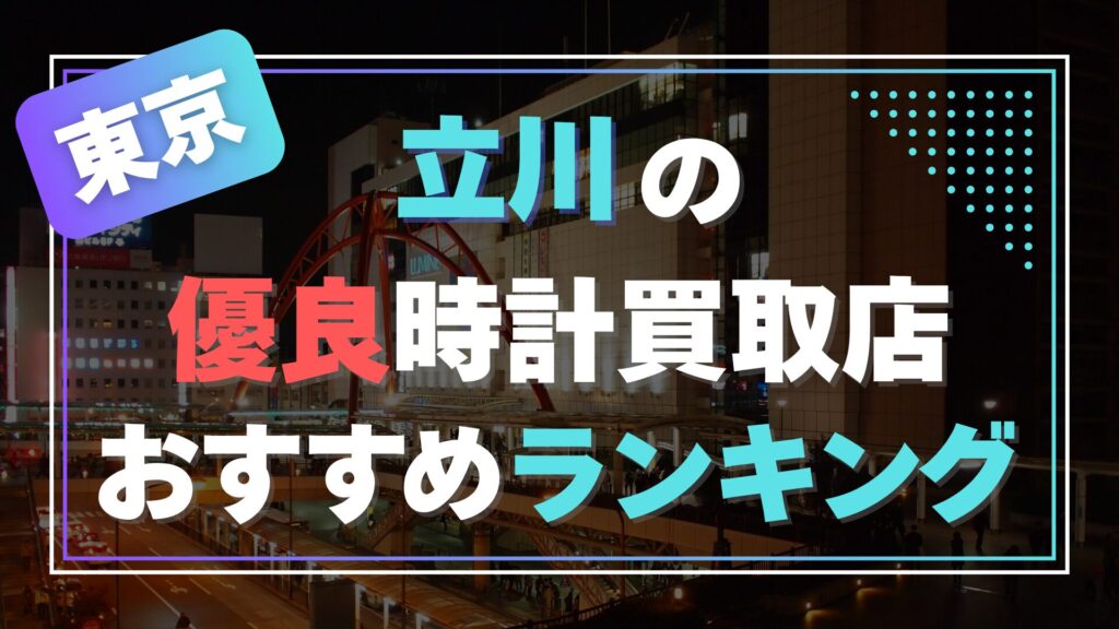 立川でおすすめの時計買取店ランキングTOP10【2026年最新版】