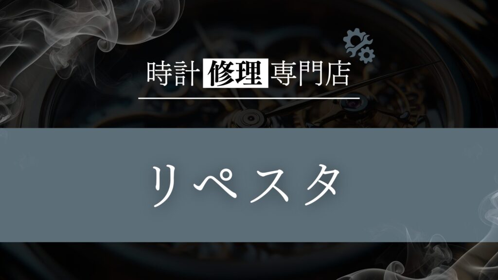 時計修理・オーバーホール専門店「リペスタ」を徹底解説！口コミ・評判は？