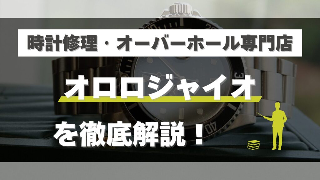 時計修理・オーバーホール専門店「オロロジャイオ」を徹底解説！口コミ・評判は？