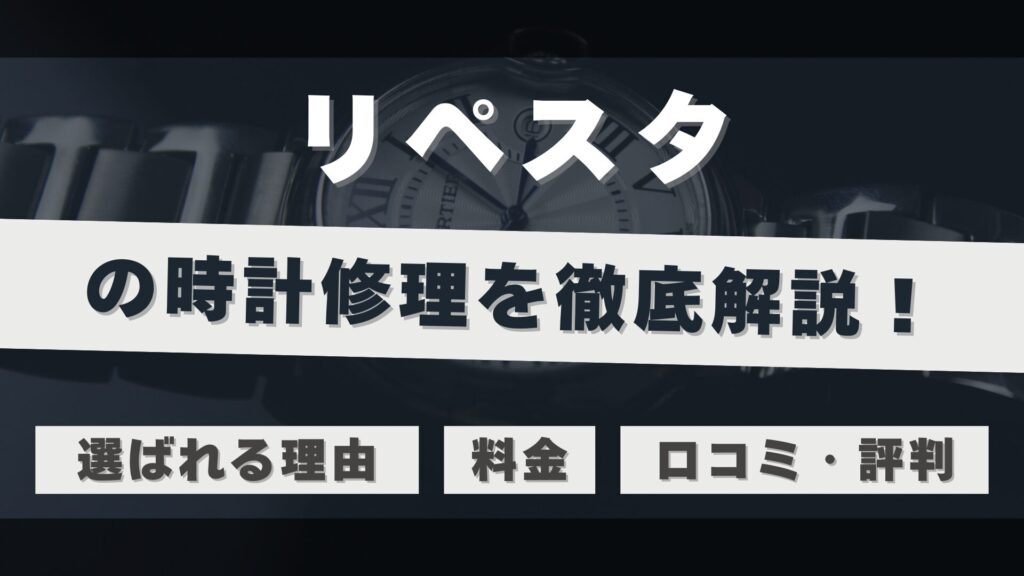 時計修理・オーバーホール専門店「リペスタ」を徹底解説！口コミ・評判は？