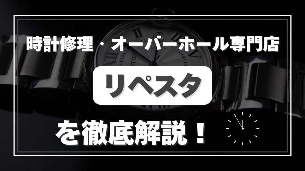 時計修理・オーバーホール専門店「リペスタ」を徹底解説！口コミ・評判は？