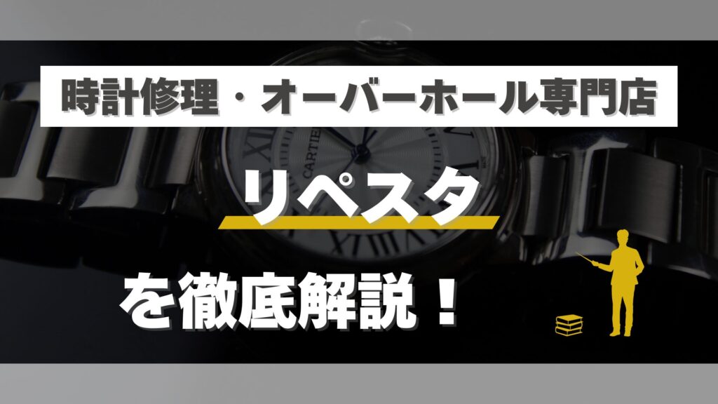 時計修理・オーバーホール専門店「リペスタ」を徹底解説！口コミ・評判は？