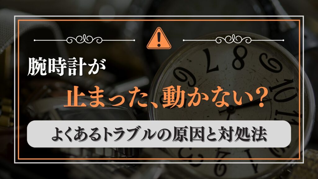 腕時計が止まった、動かない?よくあるトラブルの原因と対処法、修理費用について
