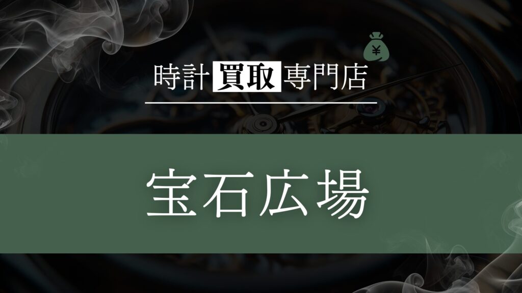 「宝石広場」の時計買取を徹底解説!高額査定の秘密と利用者のリアルな評判