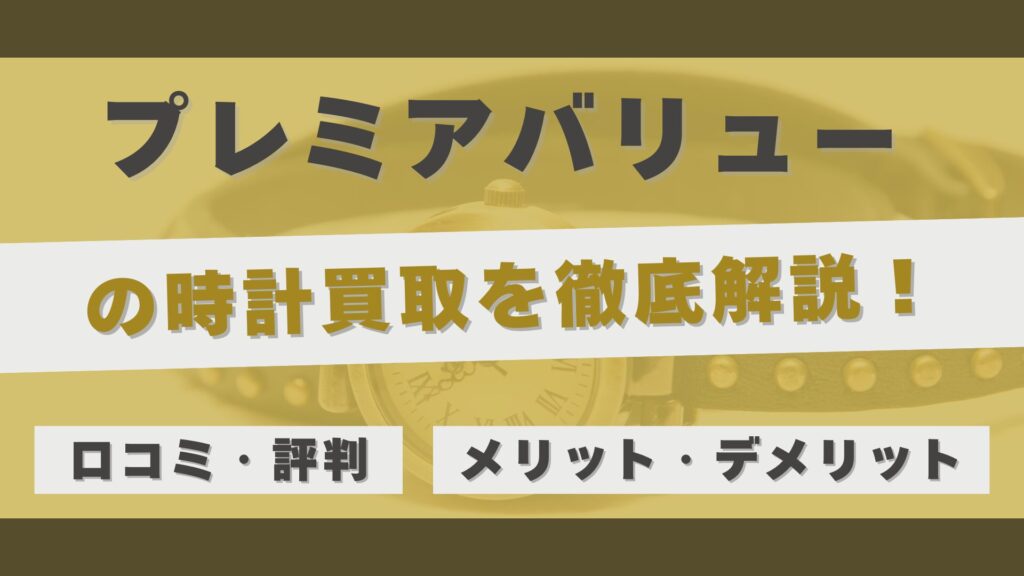 「プレミアバリュー」の時計買取を徹底解説!高額買取&スピード取引の秘密と利用者のリアルな評判