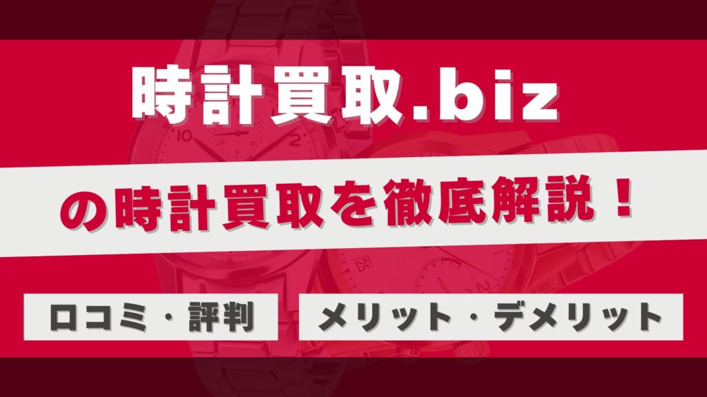 「時計買取.biz」の時計買取を徹底解説!高額査定と安心取引のメリットと利用者のリアルな評判