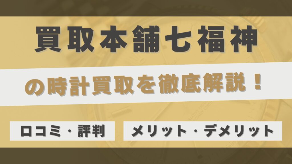 「買取本舗七福神」の時計買取を徹底解説！当日振込を可能にする秘密と利用者のリアルな評判