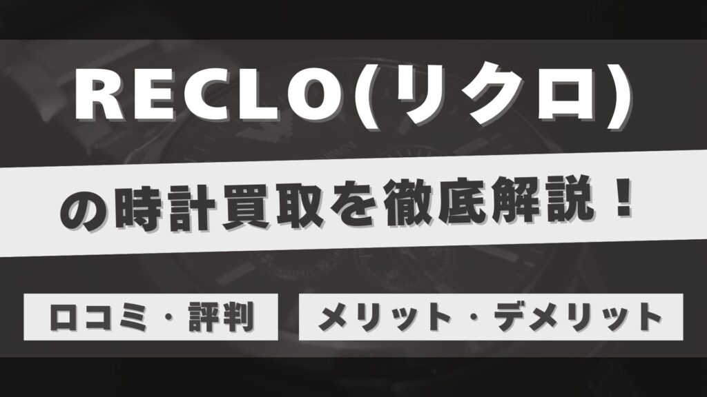 「RECLO」の時計買取を徹底解説!委託販売による高額査定の仕組みと利用者のリアルな評判