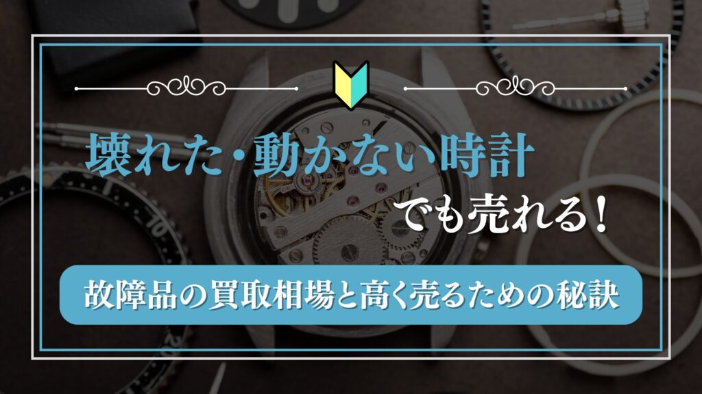 壊れた時計・動かない時計でも売れる!故障品の買取相場と高く売るための秘訣