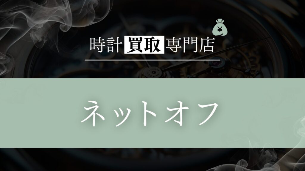 「ネットオフ」の時計買取を徹底解説！宅配スピードの魅力と利用者のリアルな評判