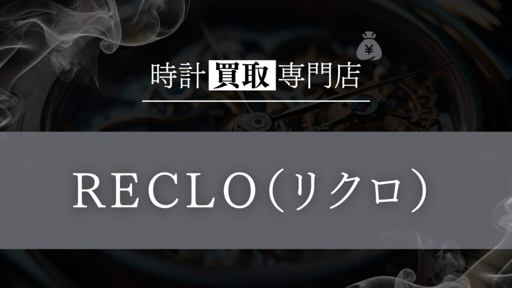 「RECLO」の時計買取を徹底解説！委託販売による高額査定の仕組みと利用者のリアルな評判
