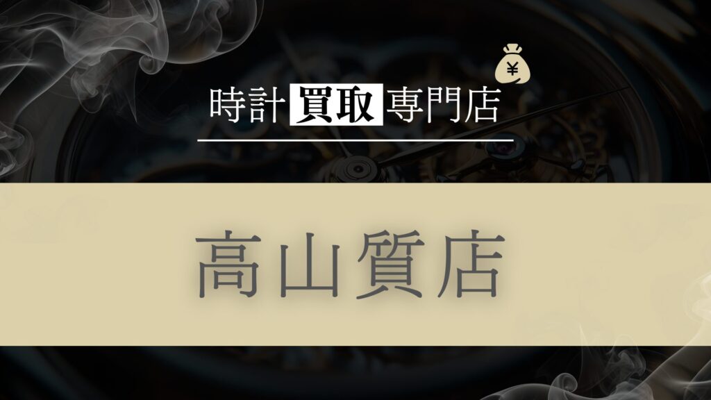 「高山質店」の時計買取を徹底解説！即日現金化と安心感のメリットと利用者のリアルな評判