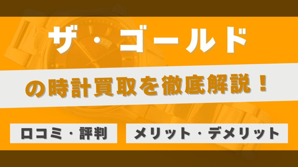 「ザ・ゴールド」の時計買取を徹底解説!最高額での売却を実現する仕組みと利用者のリアルな評判