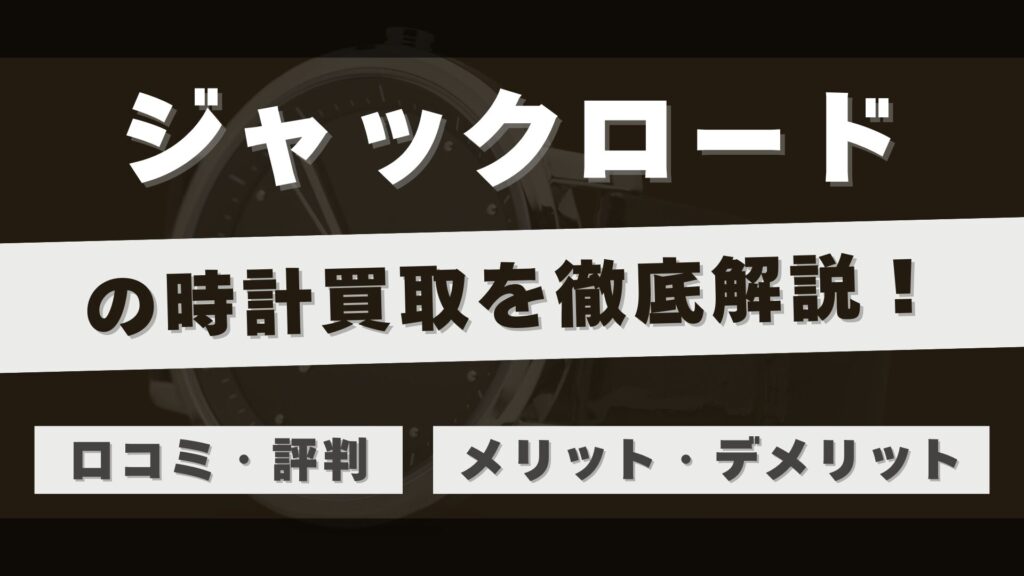 「ジャックロード」の時計買取を徹底解説!専門店としての実力と利用者のリアルな評判