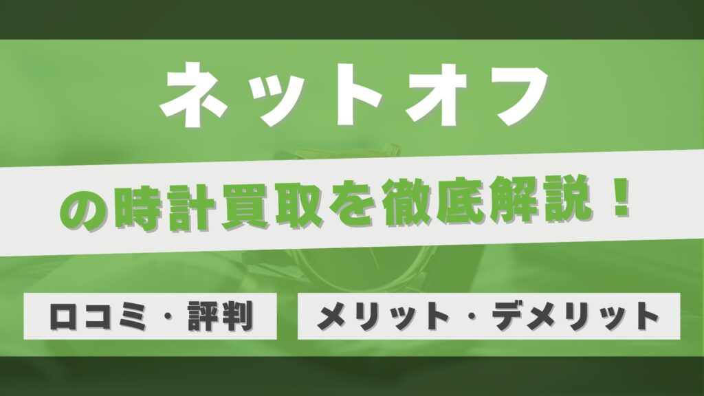 「ネットオフ」の時計買取を徹底解説!宅配スピードの魅力と利用者のリアルな評判