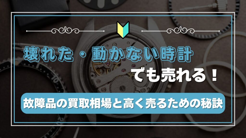 壊れた時計・動かない時計でも売れる！故障品の買取相場と高く売るための秘訣