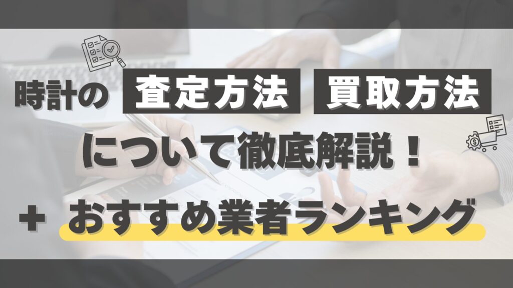 時計の査定・買取方法を徹底解説！高価買取を実現する業者ランキングTOP3【2025年版】