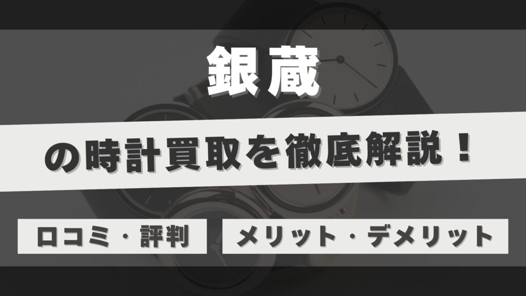 「銀蔵」の時計買取を徹底解説!高額買取を実現する秘密と利用者のリアルな評判