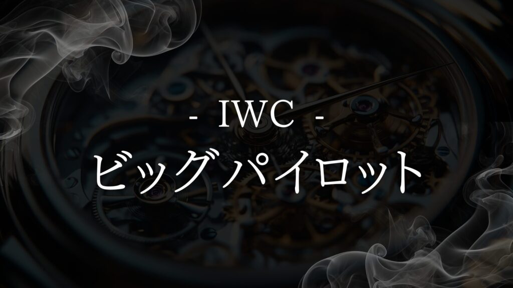 【IWC ビッグパイロット】魅力と中古市場での選び方