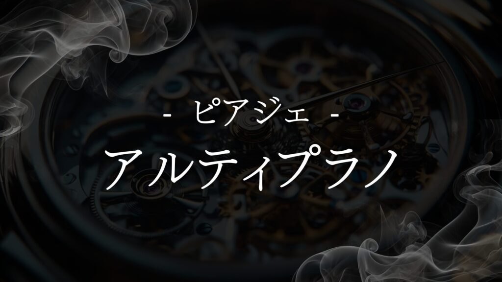 【ピアジェ アルティプラノ】価値を見極めるための条件と判断基準