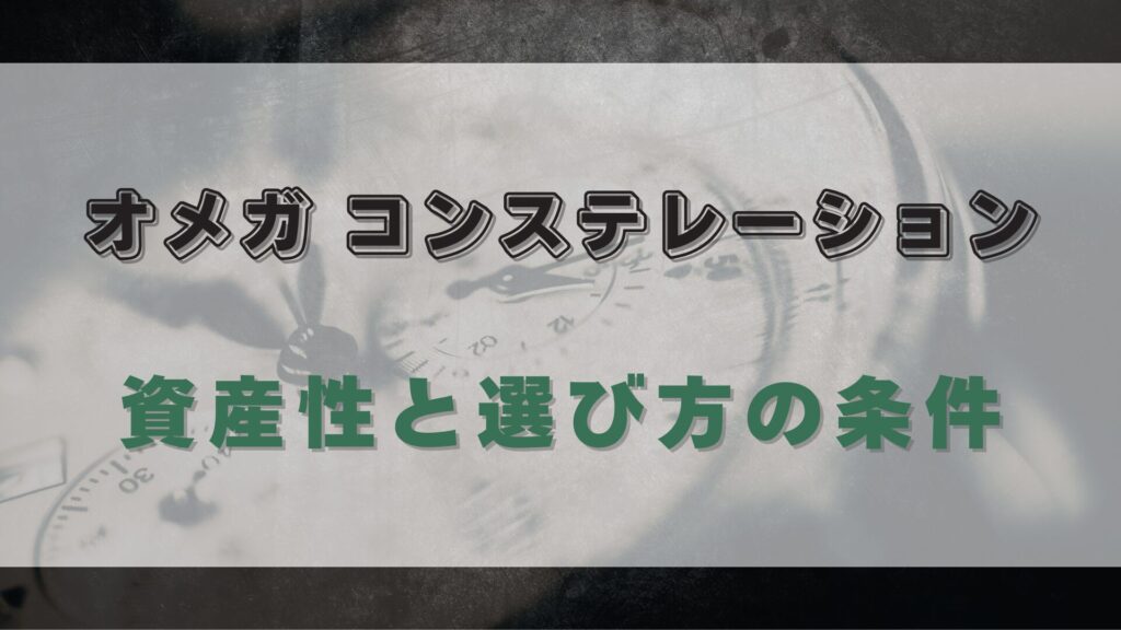 【オメガ コンステレーション】価値を知る：資産性と選び方の条件