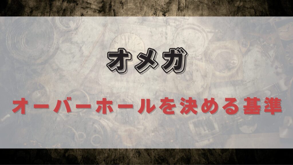 【オメガ】オーバーホール：プロの視点で見る適切なタイミングと注意点