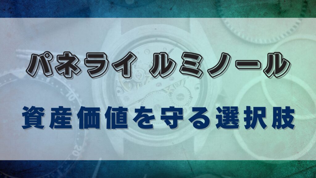 【パネライ・ルミノール】資産価値と維持費のバランスを考える
