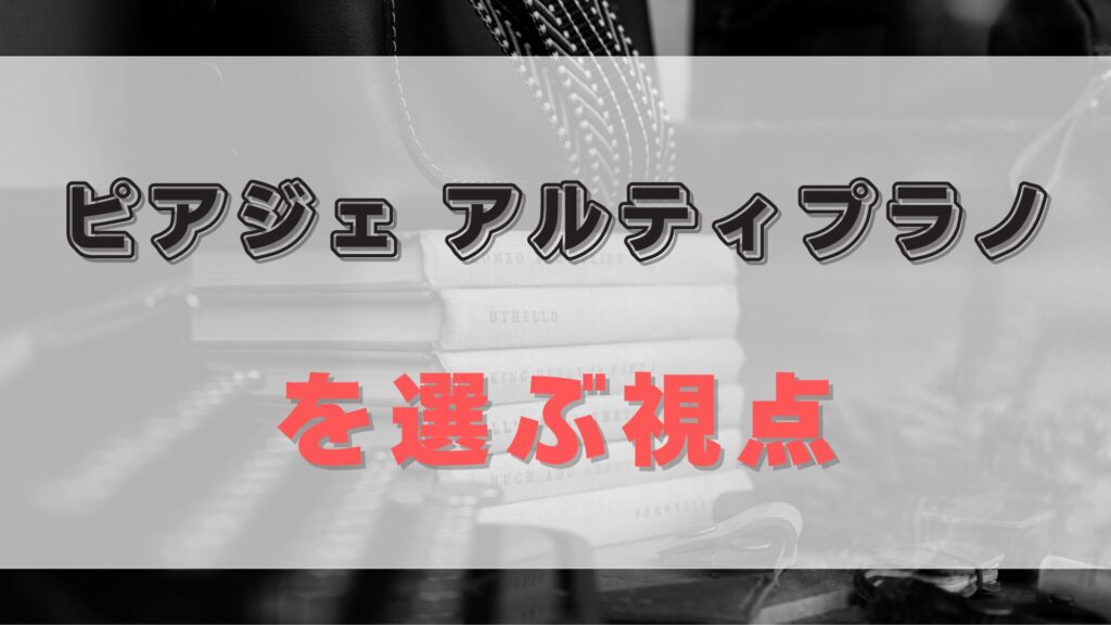 【ピアジェ アルティプラノ】価値を見極めるための条件と判断基準